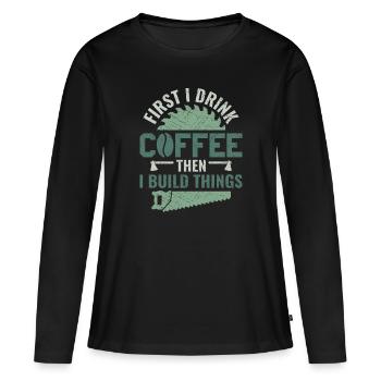 Drink Coffee Build Things - Tischler Schreiner & - Women's Premium Organic Long Sleeve Shirt - black - Front - Julia (174cm)