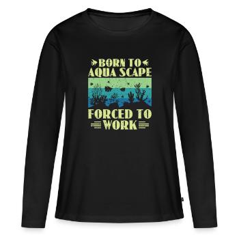 Born To Aqua Scape Forced To Work - Aquascaping - Women's Premium Organic Long Sleeve Shirt - black - Front - Julia (174cm)