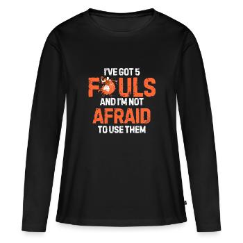 I’ve Got 5 Fouls And I’m Not Afraid To Use Them - Women's Premium Organic Long Sleeve Shirt - black - Front - Julia (174cm)