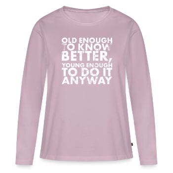 Old enough to know better, young enough to - Women's Premium Organic Long Sleeve Shirt - dusky pink - Front - Julia (174cm)