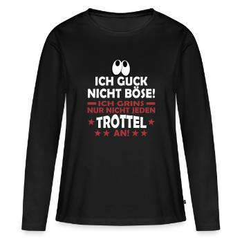GUCK NICHT BÖSE GRINS NUR NICHT JEDEN TROTTEL AN - Frauen Premium Bio Langarmshirt - Schwarz - Vorne - Julia (174cm)