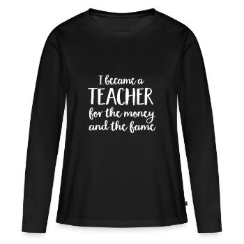 I became a teacher for the money and the fame - Women's Premium Organic Long Sleeve Shirt - black - Front - Julia (174cm)