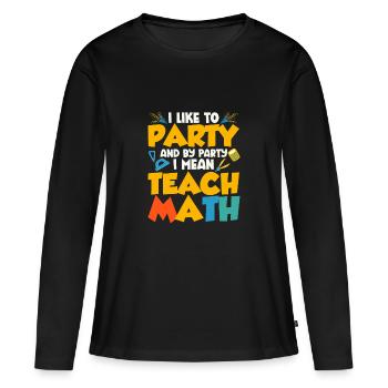 I Like To Party And By Party I Mean Teach Math Tea - Women's Premium Organic Long Sleeve Shirt - black - Front - Julia (174cm)
