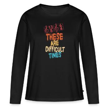 These Are Difficult Times Funny Music Pun - Women's Premium Organic Long Sleeve Shirt - black - Front - Julia (174cm)