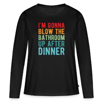 I am going to Blow The Bathroom Up After Dinner - Women's Premium Organic Long Sleeve Shirt - black - Front - Julia (174cm)
