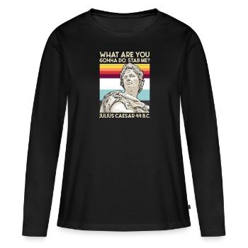 What Are You Gonna Do Stab Me Julius Caesar - Frauen Premium Bio Langarmshirt - Schwarz - Vorne - Julia (174cm)