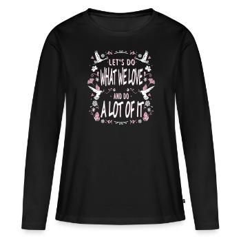 Lass Uns Tun, Was Wir Lieben Und Viel Davon Tun - Frauen Premium Bio Langarmshirt - Schwarz - Vorne - Julia (174cm)