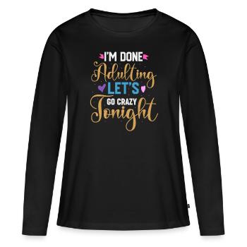 Ich bin fertig mit dem Erwachsenwerden, lass uns heute Abend verrückt werden - Frauen Premium Bio Langarmshirt - Schwarz - Vorne - Julia (174cm)