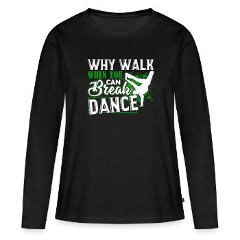 Break Dance Why Walk When You Can Break Dance - Women's Premium Organic Long Sleeve Shirt - black - Front - Julia (174cm)