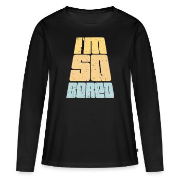 I'm So Bored Ich bin so gelangweilt Langeweile - Frauen Premium Bio Langarmshirt - Schwarz - Vorne - Julia (174cm)