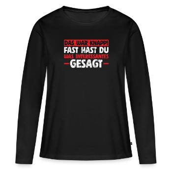 Das war knapp fast hast du interessantes gesagt - Frauen Premium Bio Langarmshirt - Schwarz - Vorne - Julia (174cm)