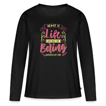 Humour amusant Admettez que la vie serait ennuyeuse sans moi - T-shirt manches longues Premium bio Femme - noir - Devant - Julia (174cm)