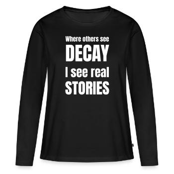 Where others see decay i see real stories. - Women's Premium Organic Long Sleeve Shirt - black - Front - Julia (174cm)
