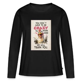 You Don’t Have To Be Crazy Funny Chicken Shirt - Frauen Premium Bio Langarmshirt - Schwarz - Vorne - Julia (174cm)