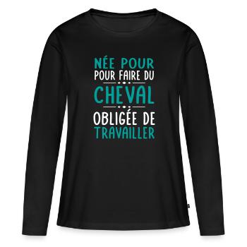 Née pour faire du cheval - Obligée de travailler - T-shirt manches longues Premium bio Femme - noir - Devant - Julia (174cm)