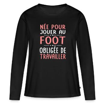 Née pour jouer au foot - Obligée de travailler - T-shirt manches longues Premium bio Femme - noir - Devant - Julia (174cm)