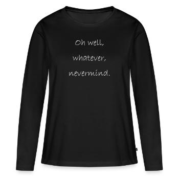Oh well, whatever, nevermind. - Frauen Premium Bio Langarmshirt - Schwarz - Vorne - Julia (174cm)