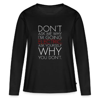 Dont ask me why I am going electric Elektroauto EV - Frauen Premium Bio Langarmshirt - Schwarz - Vorne - Julia (174cm)