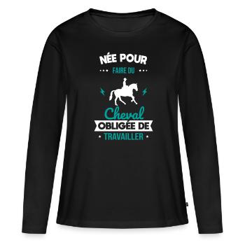 Née pour faire du cheval - Obligée de travailler - T-shirt manches longues Premium bio Femme - noir - Devant - Julia (174cm)