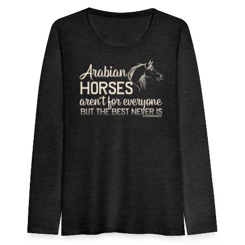 Arabian Horses aren't for everyone... - Frauen Premium Langarmshirt