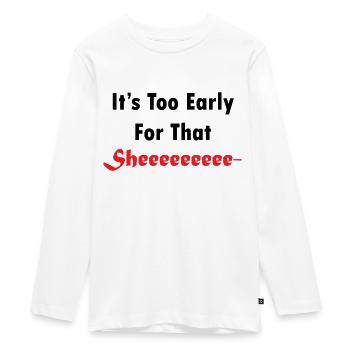 It's Too Early For That Sheeee - Teenager Premium Organic Long Sleeve Shirt - white - Front - AI Model Kid Female (0cm)