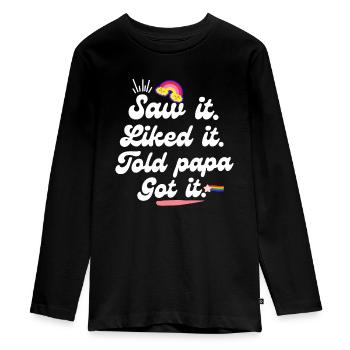 Saw It Liked It Told Papa Got It - Teenager Premium Organic Long Sleeve Shirt - black - Front - AI Model Kid Female (0cm)