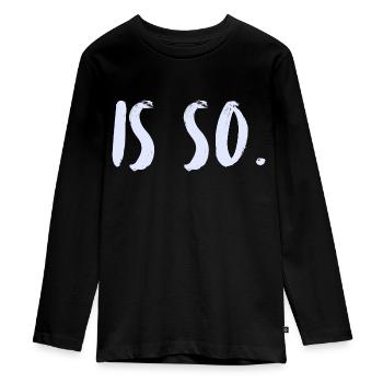That's the way it is. It's just the way it is. - Teenager Premium Organic Long Sleeve Shirt - black - Front - AI Model Kid Female (0cm)