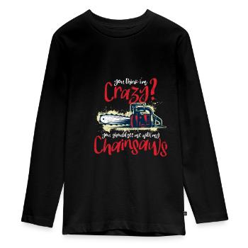 You think I'm crazy? Chainsaw Humor - Teenager Premium Organic Long Sleeve Shirt - black - Front - AI Model Kid Female (0cm)