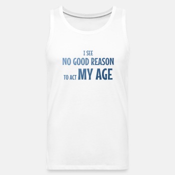 I see no good reason to act my age - Singlet for men
