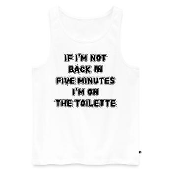 If I don't get back in five minutes. Saying - Men's Premium Organic Tank Top - white - Front - Michal (187cm)