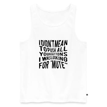 I didn´t mean to push all your buttons I was... - Männer Premium Bio Tank Top - Weiß - Vorne - Michal (187cm)