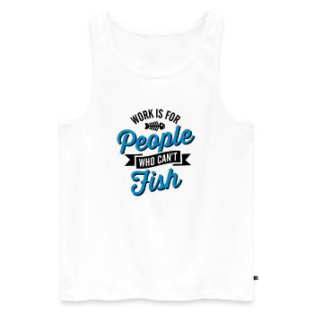 Work is for people who can't fish - Men's Premium Organic Tank Top - white - Front - Michal (187cm)