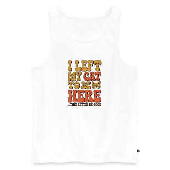 I Left My Cats To Be Here This Better Be Good - Men's Premium Organic Tank Top - white - Front - Michal (187cm)