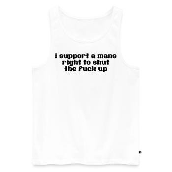 i support a mans right to shut the fuck up - Männer Premium Bio Tank Top - Weiß - Vorne - Michal (187cm)