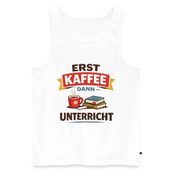 Erst Kaffee dann Unterricht Lehrer Spruch - Männer Premium Bio Tank Top - Weiß - Vorne - Michal (187cm)