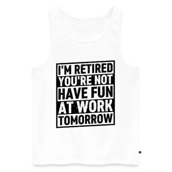 I'm Retired You're Not Have Fun At Work Tomorrow - Männer Premium Bio Tank Top - Weiß - Vorne - Michal (187cm)