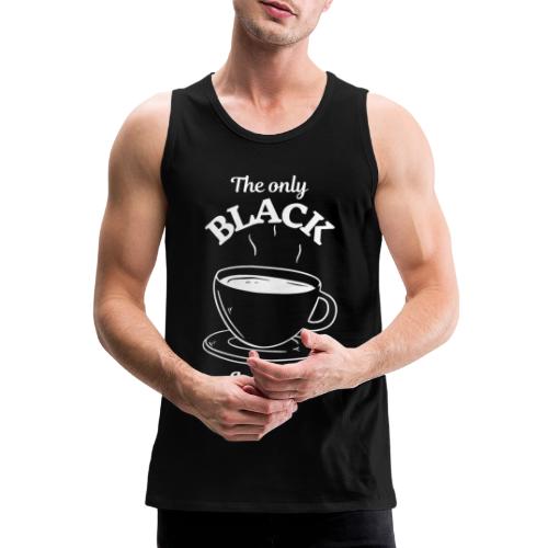 Kaffee - The only BLACK I need - Kaffeetrinker - Männer Premium Tank Top