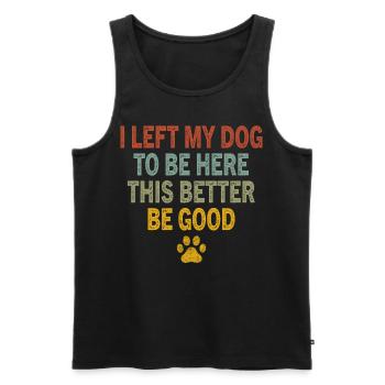 I Left My Dog to Be Here This Better Be Good - Männer Premium Bio Tank Top - Schwarz - Vorne - Michal (187cm)