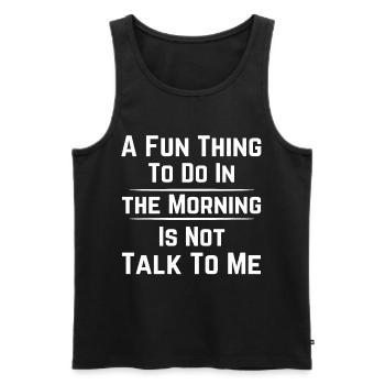 A FUN THING TO DO IN THE MORNING IS NOT TALK TO ME - Men's Premium Organic Tank Top - black - Front - Michal (187cm)