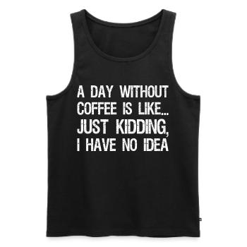 A Day Without Coffee Is Like Just Kidding I Have - Männer Premium Bio Tank Top - Schwarz - Vorne - AI Model Male 178 light (178cm)