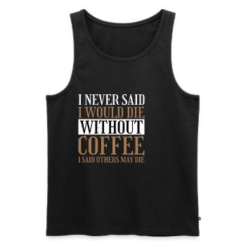 I Never Said I Would Die Without Coffee 2 - Männer Premium Bio Tank Top - Schwarz - Vorne - Michal (187cm)