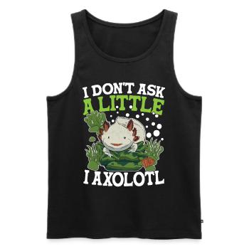I Don't Ask A Little I Axolotl - Männer Premium Bio Tank Top - Schwarz - Vorne - Michal (187cm)