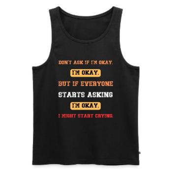Don't Ask If I'm Okay But If Everyone Starts - Men's Premium Organic Tank Top - black - Front - AI Model Male 178 light (178cm)