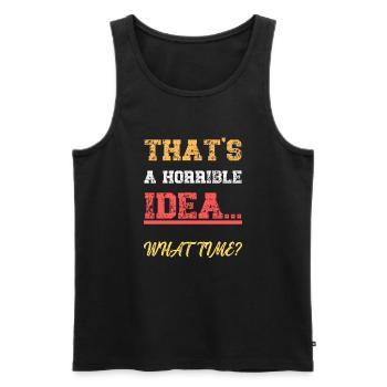 That's A Horrible Idea What Time Funny Quote - Men's Premium Organic Tank Top - black - Front - Michal (187cm)