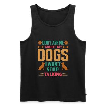 Don't Ask Me About My Dogs I Won't Stop Talking - Männer Premium Bio Tank Top - Schwarz - Vorne - Michal (187cm)