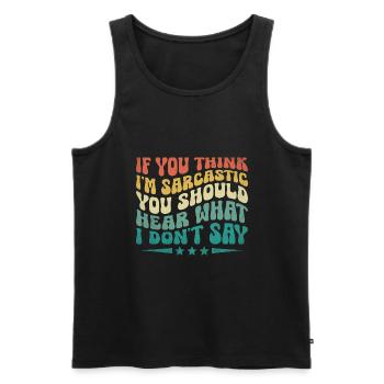 If You Think I'm Sarcastic You Should Hear What I - Men's Premium Organic Tank Top - black - Front - AI Model Male 178 light (178cm)