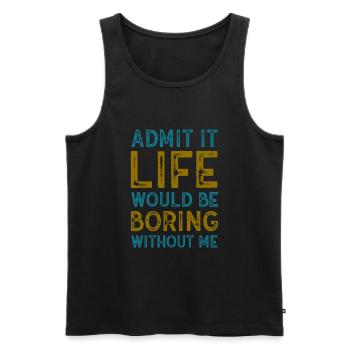 Admit It Life Would Be Boring Without Me Sarcastic - Männer Premium Bio Tank Top - Schwarz - Vorne - Michal (187cm)