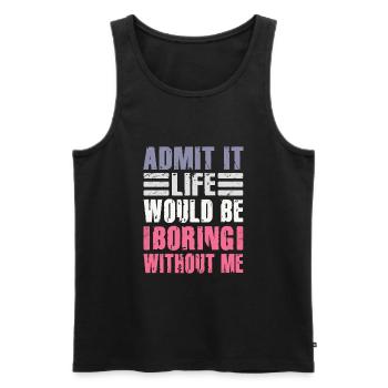 Admit It Life Would Be Boring Without Me Sarcastic - Männer Premium Bio Tank Top - Schwarz - Vorne - Michal (187cm)