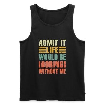 Admit It Life Would Be Boring Without Me Sarcastic - Männer Premium Bio Tank Top - Schwarz - Vorne - Michal (187cm)