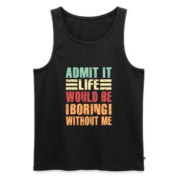 Admit It Life Would Be Boring Without Me Sarcastic - Männer Premium Bio Tank Top - Schwarz - Vorne - Michal (187cm)